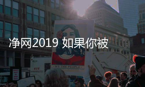 净网2019 如果你被电信诈骗，第一时间这样做！