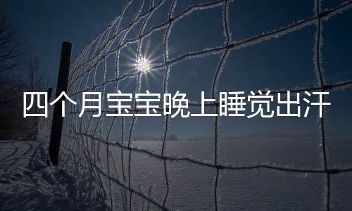 四个月宝宝晚上睡觉出汗的治疗方法