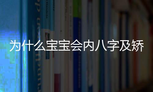 为什么宝宝会内八字及矫正方法