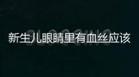 新生儿眼睛里有血丝应该怎么办