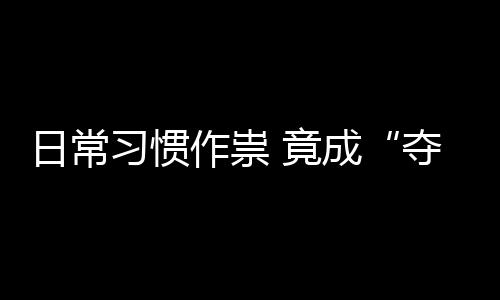 日常习惯作祟 竟成“夺命”隐患