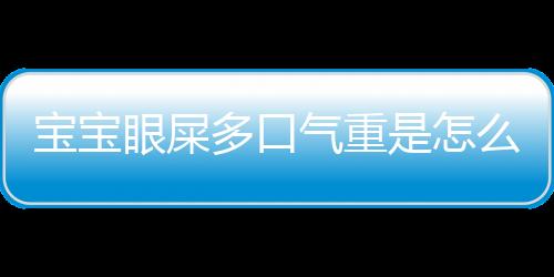 宝宝眼屎多口气重是怎么回事 中医来助你清肺热