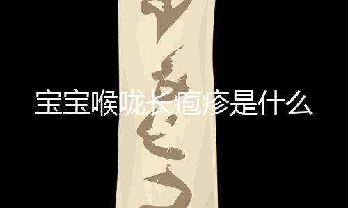 宝宝喉咙长疱疹是什么