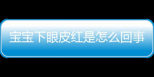 宝宝下眼皮红是怎么回事