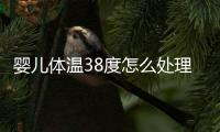 婴儿体温38度怎么处理